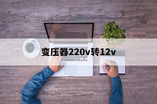 变压器220v转12v(变压器220V转28V什么牌子的好)