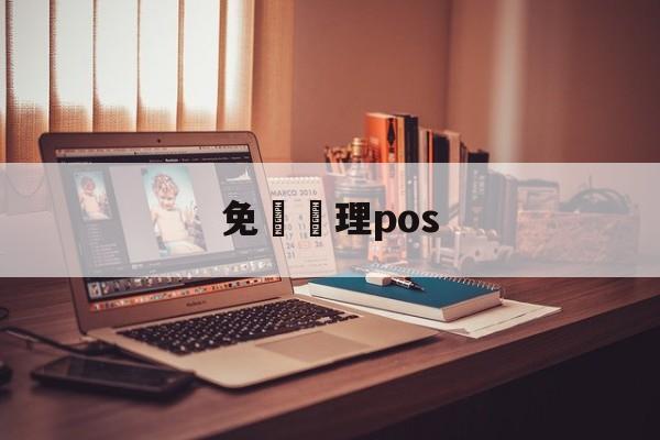 免費辦理pos(免费办理pos机宣传语)